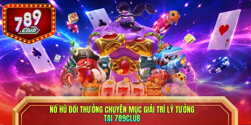 Nổ hũ đổi thưởng chuyên mục giải trí lý tưởng tại 789club